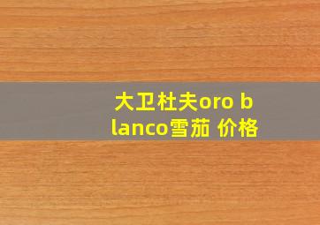 大卫杜夫oro blanco雪茄 价格